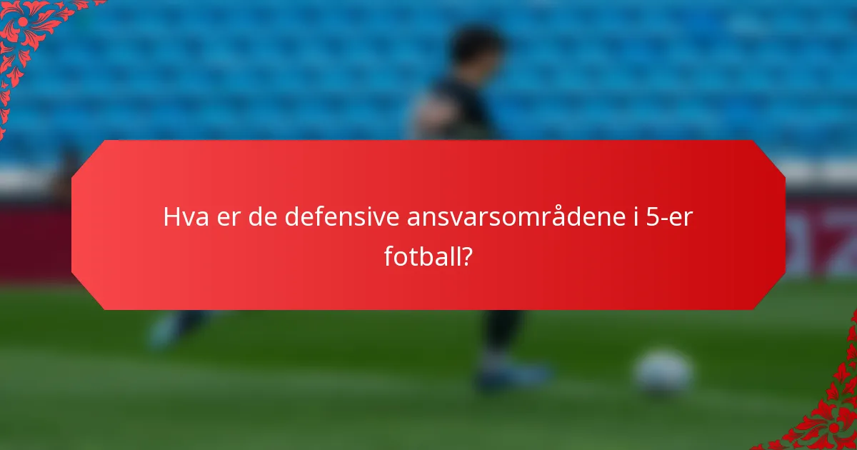 Hva er de defensive ansvarsområdene i 5-er fotball?