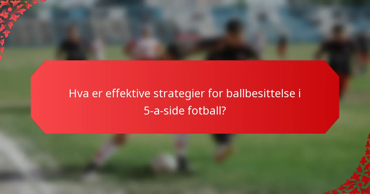 Hva er effektive strategier for ballbesittelse i 5-a-side fotball?