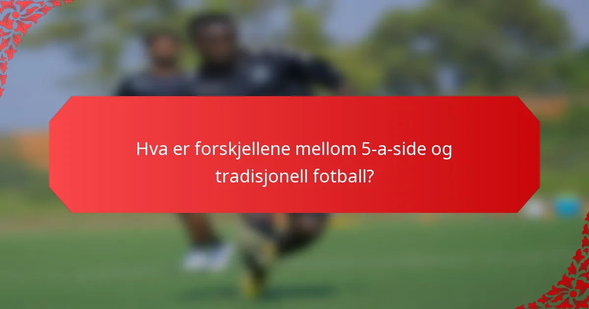Hva er forskjellene mellom 5-a-side og tradisjonell fotball?