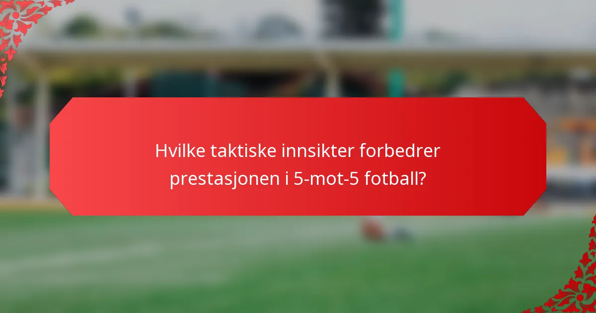 Hvilke taktiske innsikter forbedrer prestasjonen i 5-mot-5 fotball?