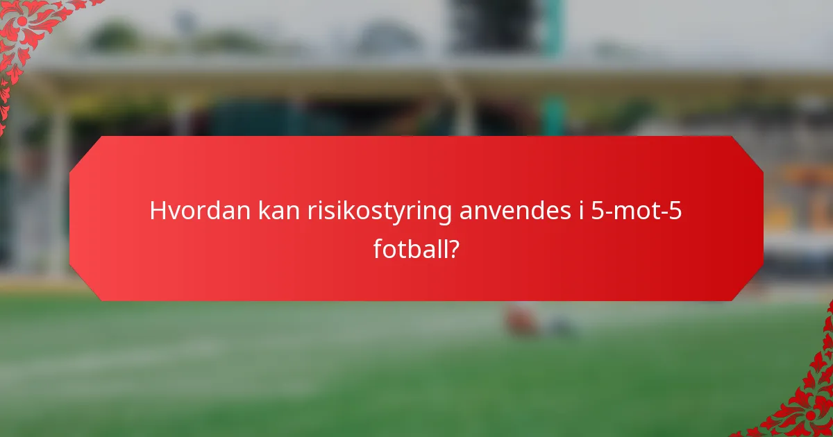 Hvordan kan risikostyring anvendes i 5-mot-5 fotball?