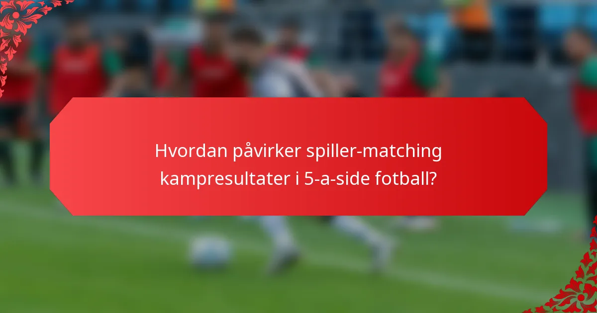 Hvordan påvirker spiller-matching kampresultater i 5-a-side fotball?