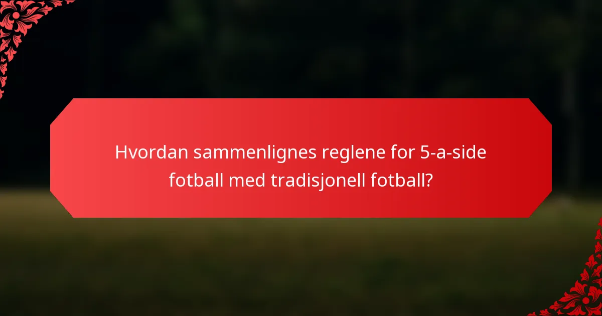 Hvordan sammenlignes reglene for 5-a-side fotball med tradisjonell fotball?