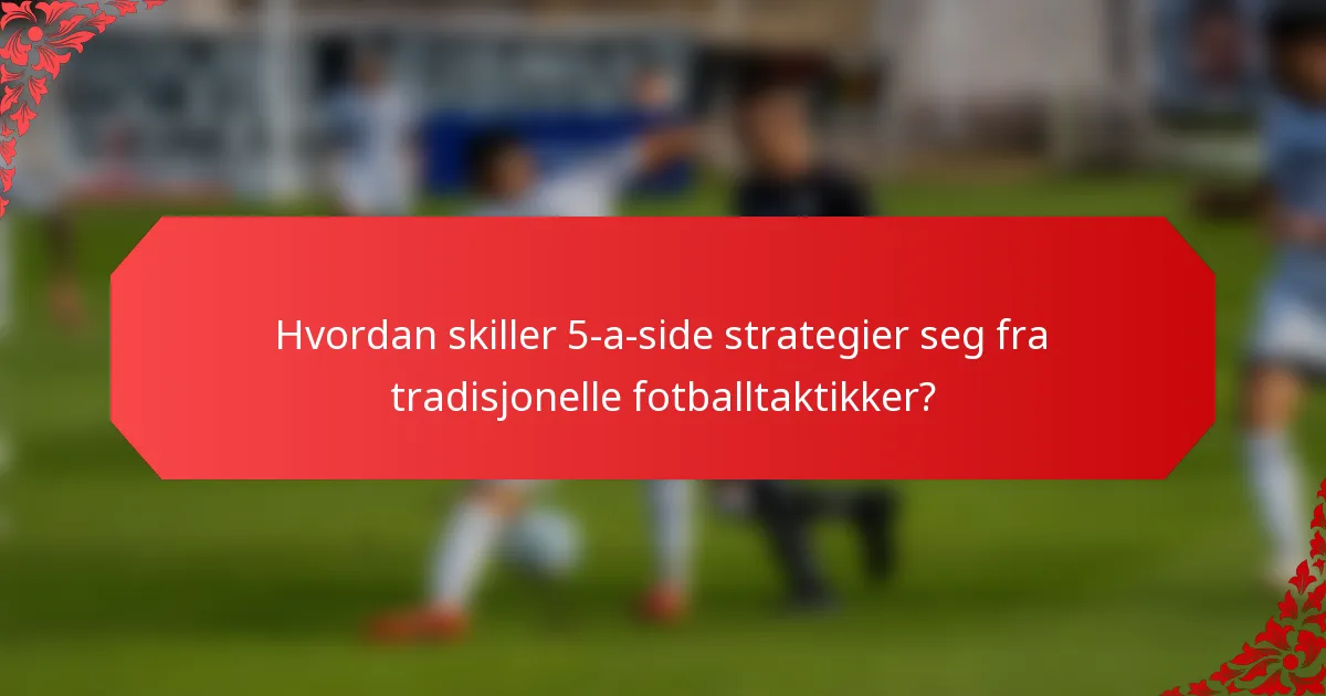 Hvordan skiller 5-a-side strategier seg fra tradisjonelle fotballtaktikker?