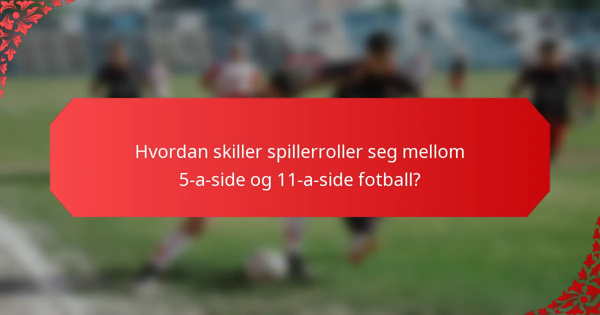 Hvordan skiller spillerroller seg mellom 5-a-side og 11-a-side fotball?